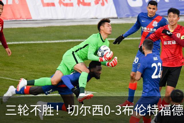 三轮不胜！切尔西0-3布伦特福德先赛掉第七 蓝军连续21场联赛丢球